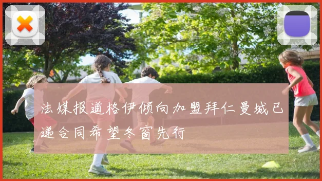 法媒报道格伊倾向加盟拜仁曼城已递合同希望冬窗先行