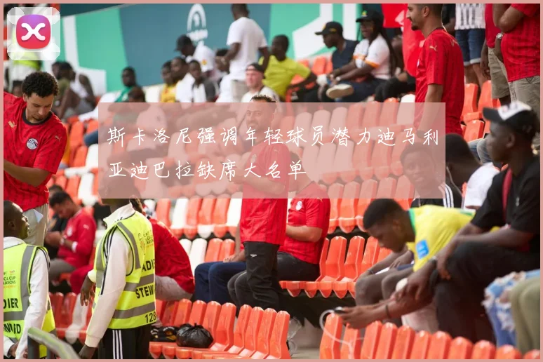 斯卡洛尼强调年轻球员潜力迪马利亚迪巴拉缺席大名单