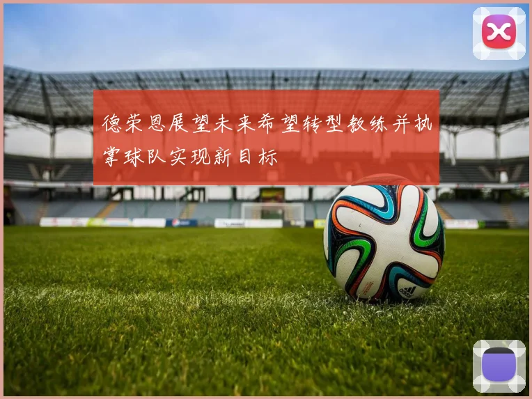 德荣恩展望未来希望转型教练并执掌球队实现新目标