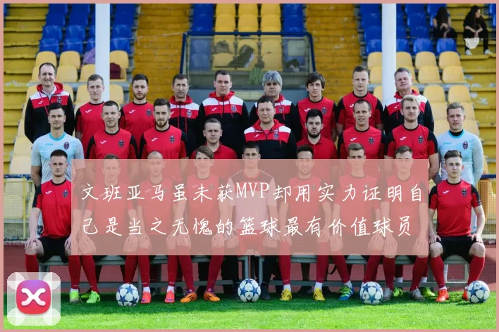 文班亚马虽未获MVP却用实力证明自己是当之无愧的篮球最有价值球员