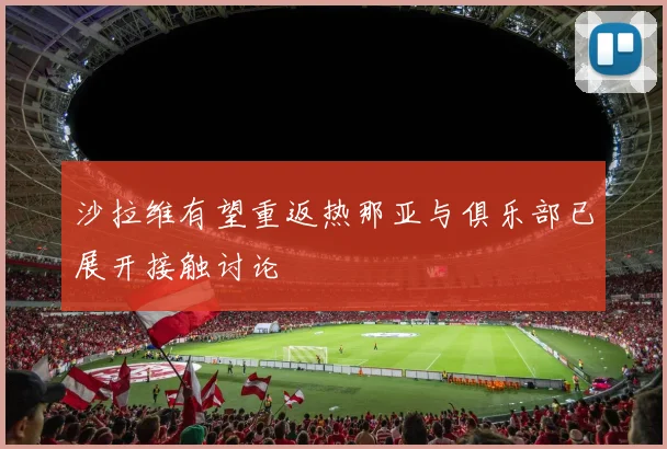 沙拉维有望重返热那亚与俱乐部已展开接触讨论